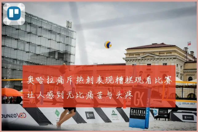 奥哈拉痛斥热刺表现糟糕观看比赛让人感到无比痛苦与头疼