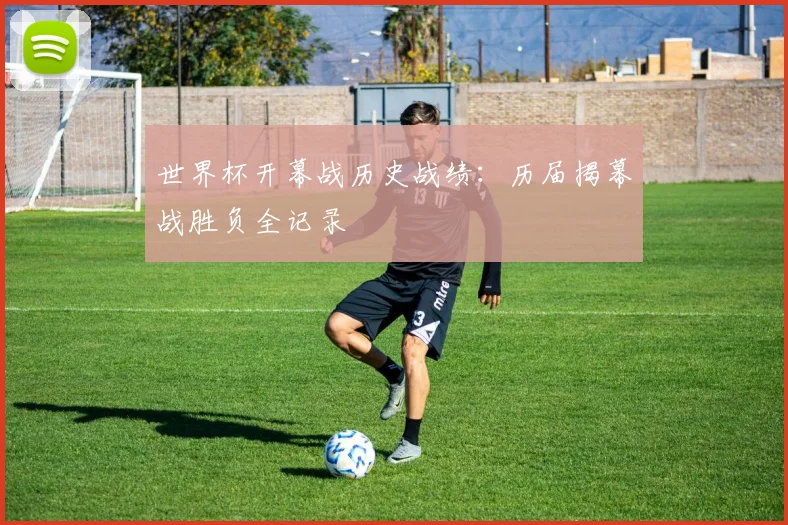 世界杯开幕战历史战绩：历届揭幕战胜负全记录