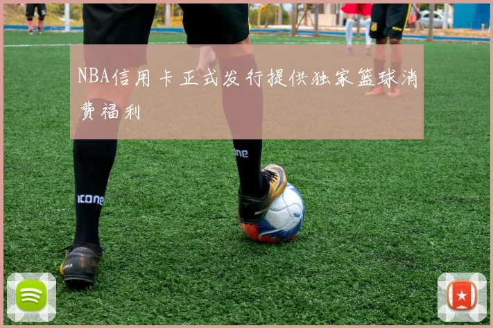 NBA信用卡正式发行提供独家篮球消费福利