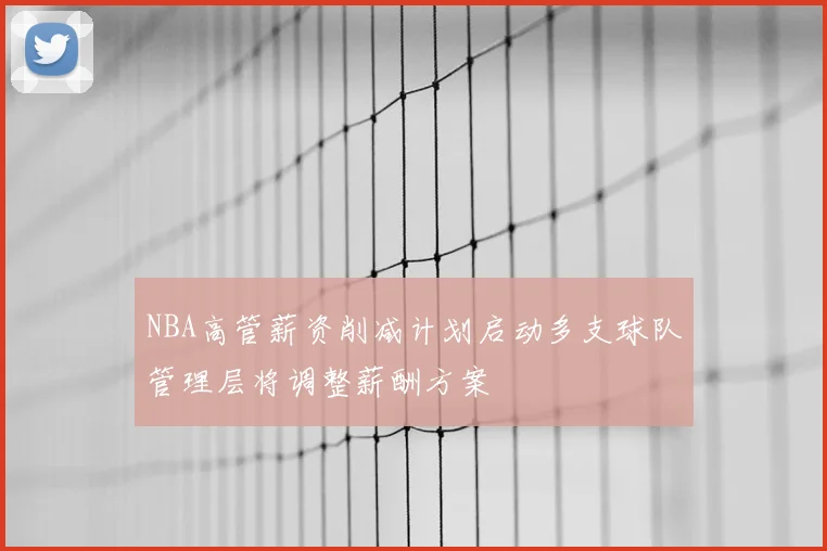 NBA高管薪资削减计划启动多支球队管理层将调整薪酬方案