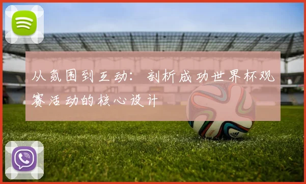 从氛围到互动:剖析成功世界杯观赛活动的核心设计