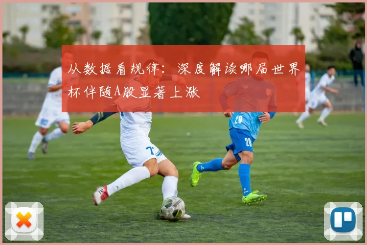 从数据看规律：深度解读哪届世界杯伴随A股显著上涨