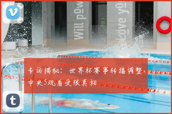 专访揭秘：世界杯赛事转播调整，中央5观看受限真相