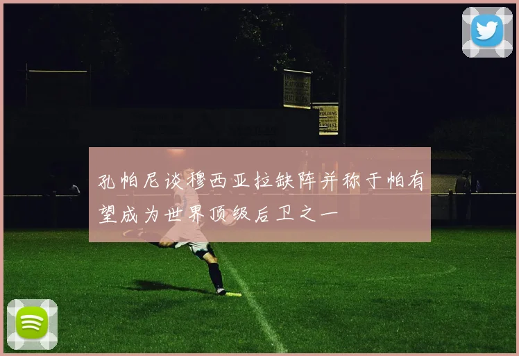孔帕尼谈穆西亚拉缺阵并称于帕有望成为世界顶级后卫之一