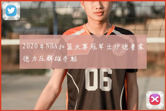 2020年NBA扣篮大赛冠军出炉德鲁蒙德力压群雄夺魁