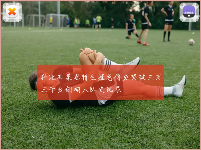 科比布莱恩特生涯总得分突破三万三千分创湖人队史纪录