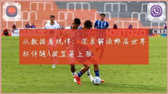 从数据看规律：深度解读哪届世界杯伴随A股显著上涨