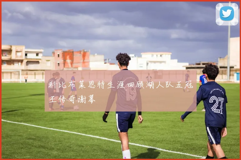 科比布莱恩特生涯回顾湖人队五冠王传奇谢幕